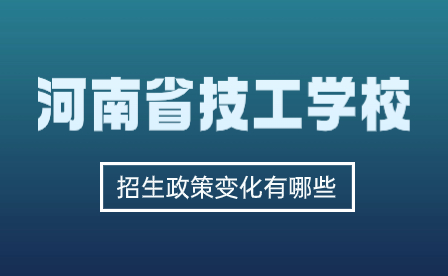 河南省技工學校招生政策變化有哪些