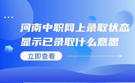 ?河南中職網(wǎng)上錄取狀態(tài)顯示已錄取什么意思