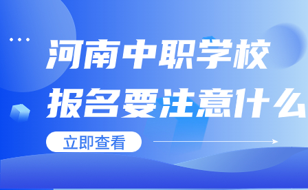 河南中職學(xué)校報(bào)名要注意什么