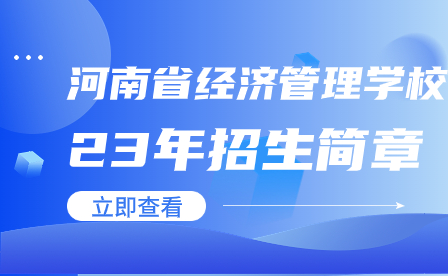 河南省經(jīng)濟(jì)管理學(xué)校23年招生簡章