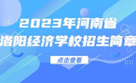 2023年河南省洛陽經(jīng)濟(jì)學(xué)校招生簡章