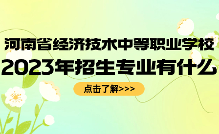 河南省經濟技術中等職業學校2023年招生專業有什么