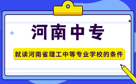 就讀河南省理工中等專業學校的條件有哪些