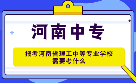 報考河南省理工中等專業學校需要考什么