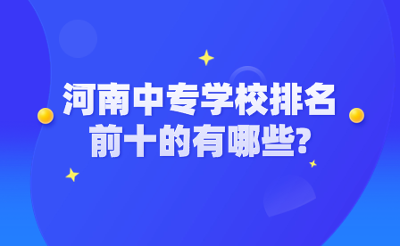 河南中專學校排名前十的有哪些?