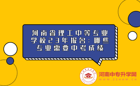 河南省理工中等專業學校23年報名：哪些專業需要中考成績