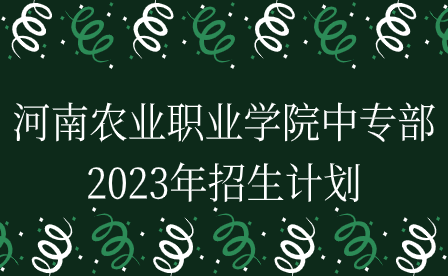 河南農(nóng)業(yè)職業(yè)學(xué)院中專部2023年招生計劃