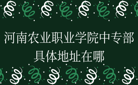 河南農(nóng)業(yè)職業(yè)學(xué)院中專(zhuān)部具體地址