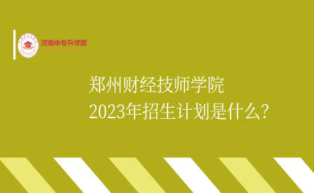 鄭州財(cái)經(jīng)技師學(xué)院2023年招生計(jì)劃