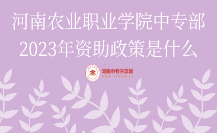 河南農業職業學院中專部2023年資助政策是什么