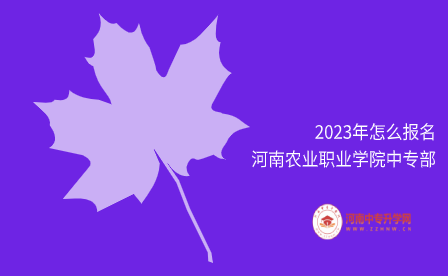 2023年怎么報名河南農業職業學院中專部