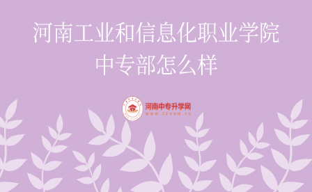 河南工業(yè)和信息化職業(yè)學(xué)院中專部怎么樣