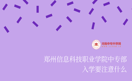 鄭州信息科技職業學院中專部入學要注意什么