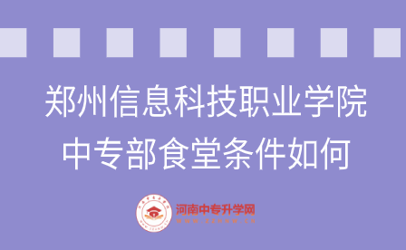 鄭州信息科技職業學院中專部食堂條件如何