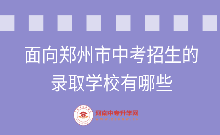 面向鄭州市中考招生的錄取學校有哪些