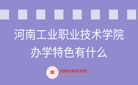 河南工業職業技術學院辦學特色有什么