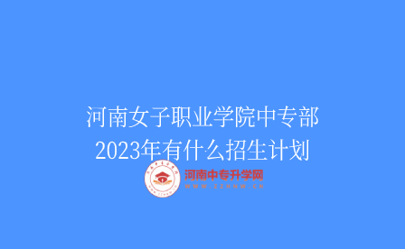 河南女子職業(yè)學(xué)院中專部2023年有什么招生計劃