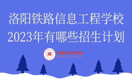 2023年洛陽鐵路信息工程學校招生計劃