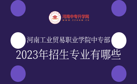 河南工業貿易職業學院中專部2023年招生專業有哪些