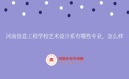 河南信息工程學校藝術設計系有哪些專業，怎么樣