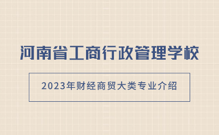 2023年河南省工商行政管理學校財經商貿大類專業介紹