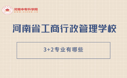 河南省工商行政管理學校3+2專業有哪些