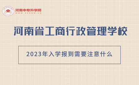 河南省工商行政管理學校2023年入學報到需要注意什么