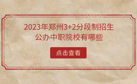 2023年鄭州3+2分段制招生公辦中職院校有哪些