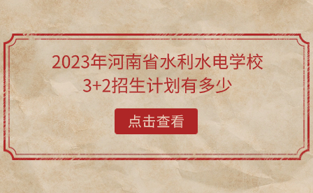 2023年河南省水利水電學校3+2招生計劃