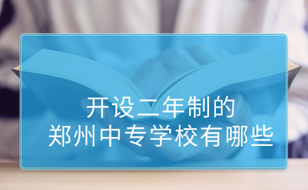 開設二年制的鄭州中專學校有哪些