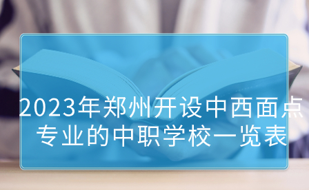 鄭州開設(shè)中西面點專業(yè)的中職學校