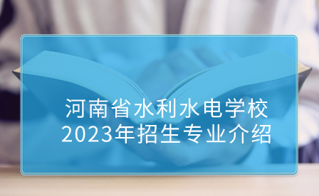 河南省水利水電學校2023年招生專業介紹