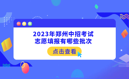 2023年鄭州中招考試志愿填報有哪些批次