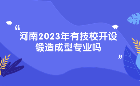 開設鍛造成型專業河南技校