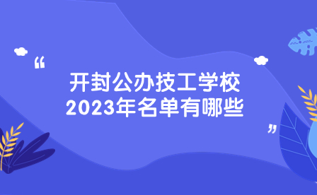 開封公辦技工學校2023年名單有哪些