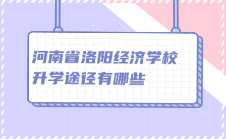 河南省洛陽經濟學校升學途徑