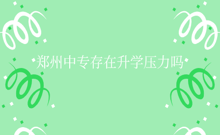 鄭州中專存在升學壓力嗎