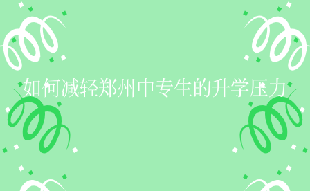 如何減輕鄭州中專生的升學壓力