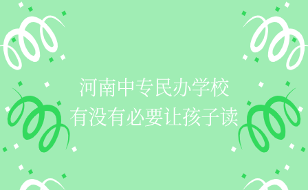 河南中專民辦學(xué)校有沒有必要讓孩子讀