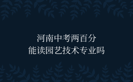 河南中考兩百分能讀園藝技術專業嗎