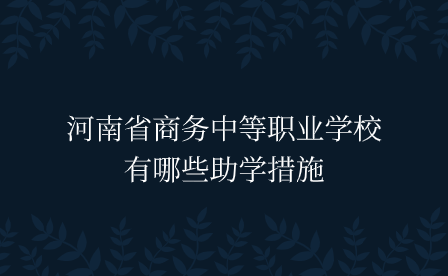 河南省商務中等職業學校有哪些助學措施