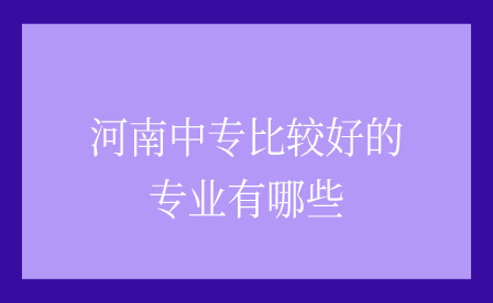 河南中專比較好的專業有哪些