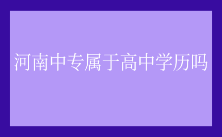 河南中專屬于高中學(xué)歷嗎