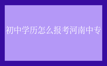 初中學歷怎么報考河南中專