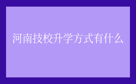 河南技校升學方式有什么