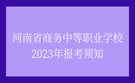 河南省商務(wù)中等職業(yè)學(xué)校2023年報(bào)考須知