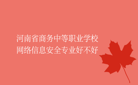 河南省商務(wù)中等職業(yè)學(xué)校網(wǎng)絡(luò)信息安全專業(yè)好不好