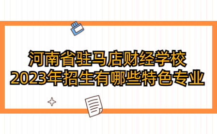 河南省駐馬店財經學校招生特色專業