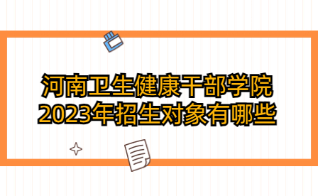 河南衛生健康干部學院2023年招生對象