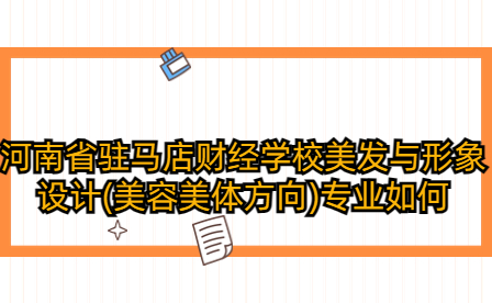 河南省駐馬店財經學校美發與形象設計(美容美體方向)專業